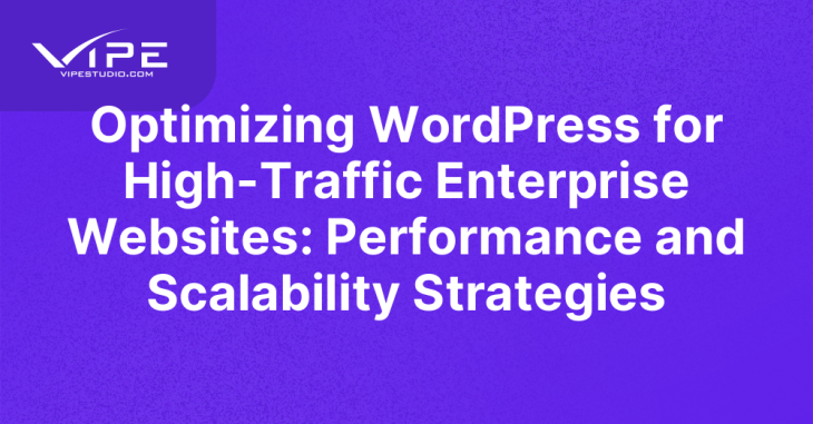 Optimizing WordPress for High-Traffic Enterprise Websites: Performance and Scalability Strategies