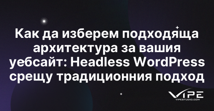 Как да изберем подходяща архитектура за вашия уебсайт: Headless WordPress срещу традиционния подход