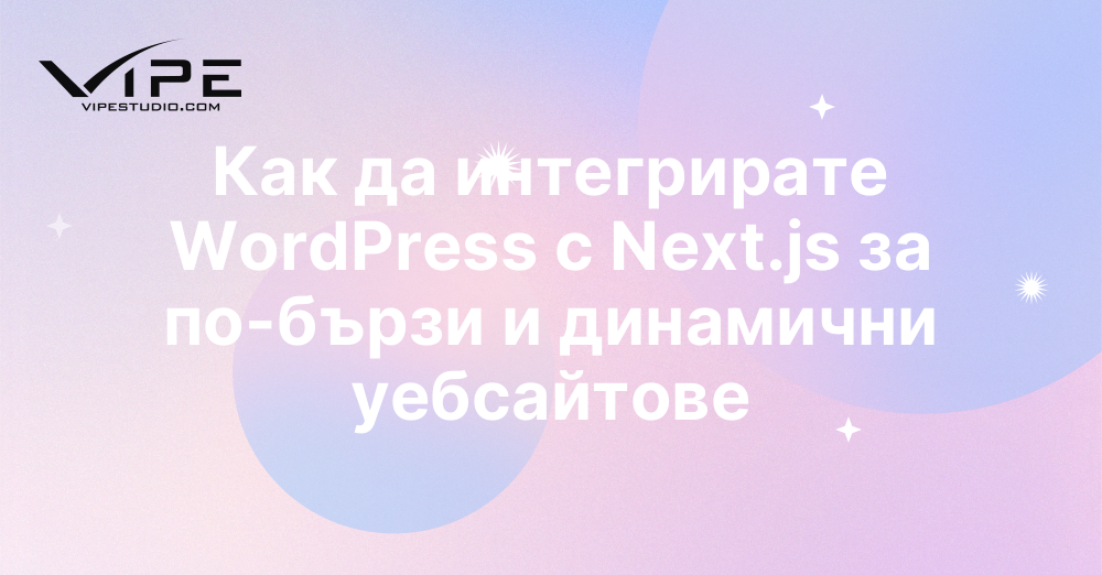 Как да интегрирате WordPress с Next.js за по-бързи и динамични уебсайтове