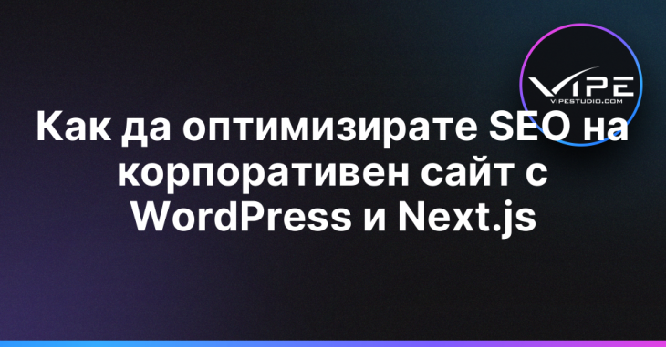 Как да оптимизирате SEO на корпоративен сайт с WordPress и Next.js