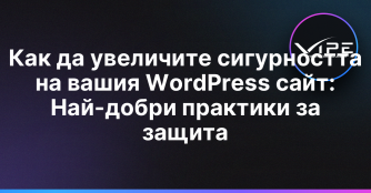 Как да увеличите сигурността на вашия WordPress сайт: Най-добри практики за защита