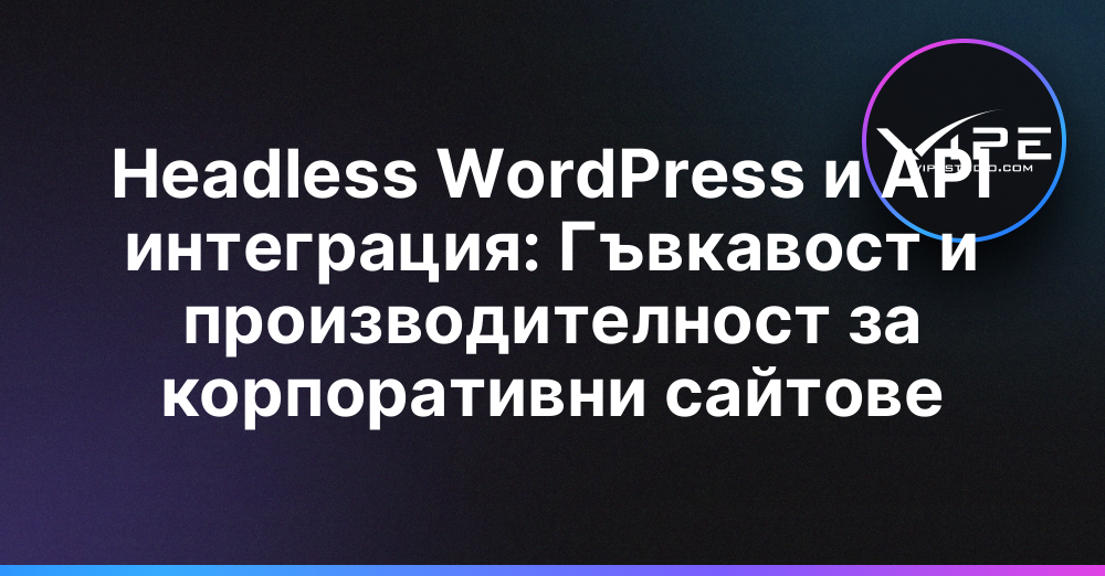 Headless WordPress и API интеграция: Гъвкавост и производителност за корпоративни сайтове