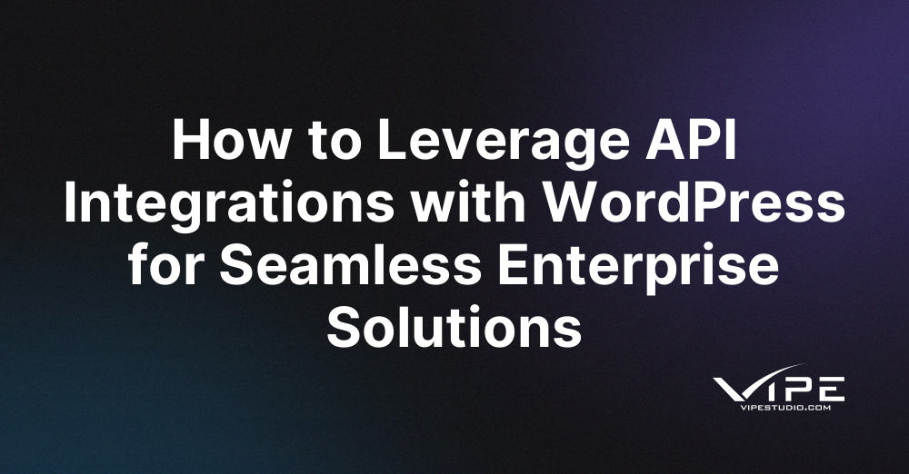 How to Leverage API Integrations with WordPress for Seamless Enterprise Solutions