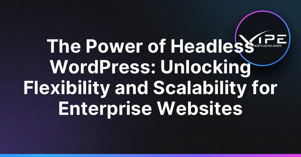 The Power of Headless WordPress: Unlocking Flexibility and Scalability for Enterprise Websites