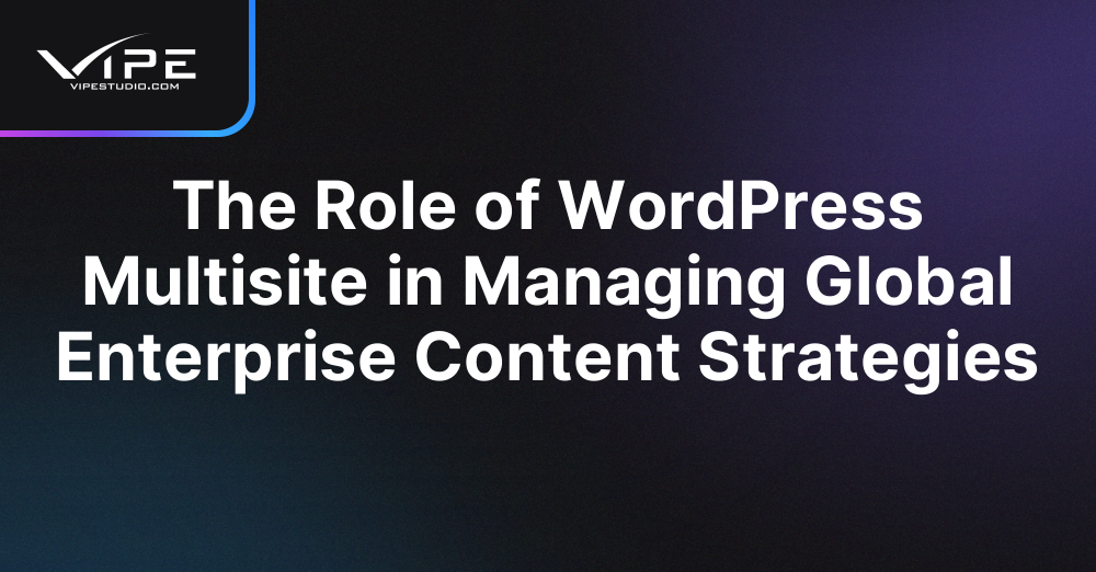 The Role of WordPress Multisite in Managing Global Enterprise Content Strategies