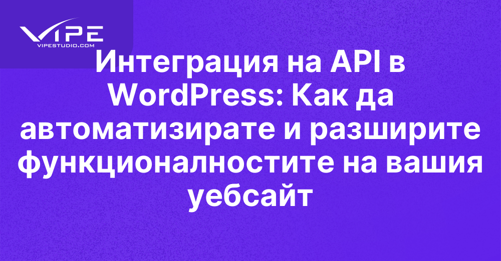 Интеграция на API в WordPress: Как да автоматизирате и разширите функционалностите на вашия уебсайт