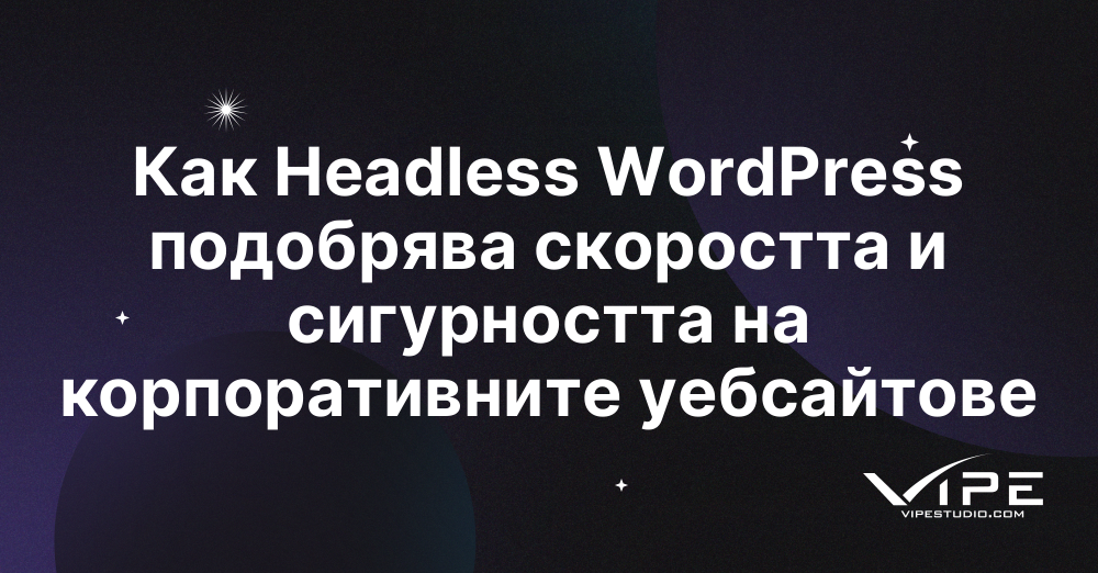 Как Headless WordPress подобрява скоростта и сигурността на корпоративните уебсайтове