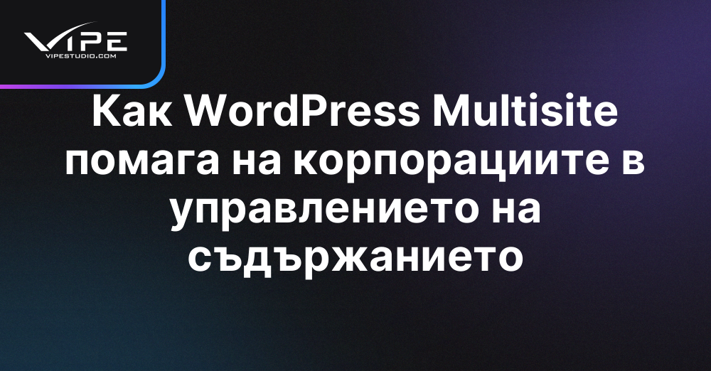 Как WordPress Multisite помага на корпорациите в управлението на съдържанието