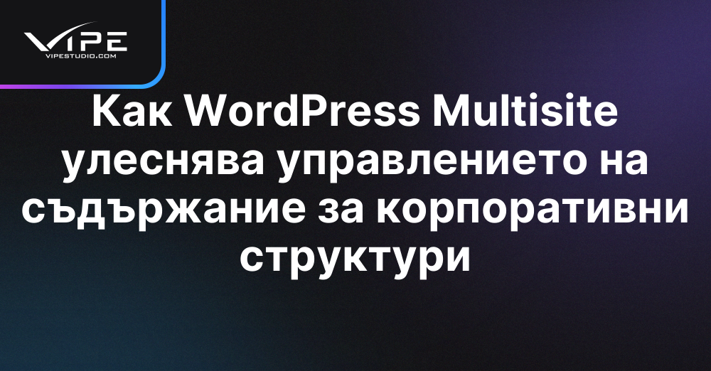 Как WordPress Multisite улеснява управлението на съдържание за корпоративни структури