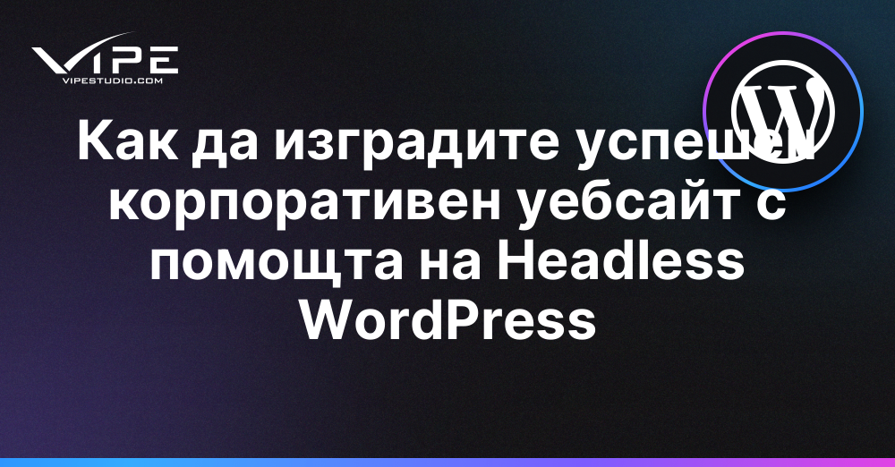 Как да изградите успешен корпоративен уебсайт с помощта на Headless WordPress