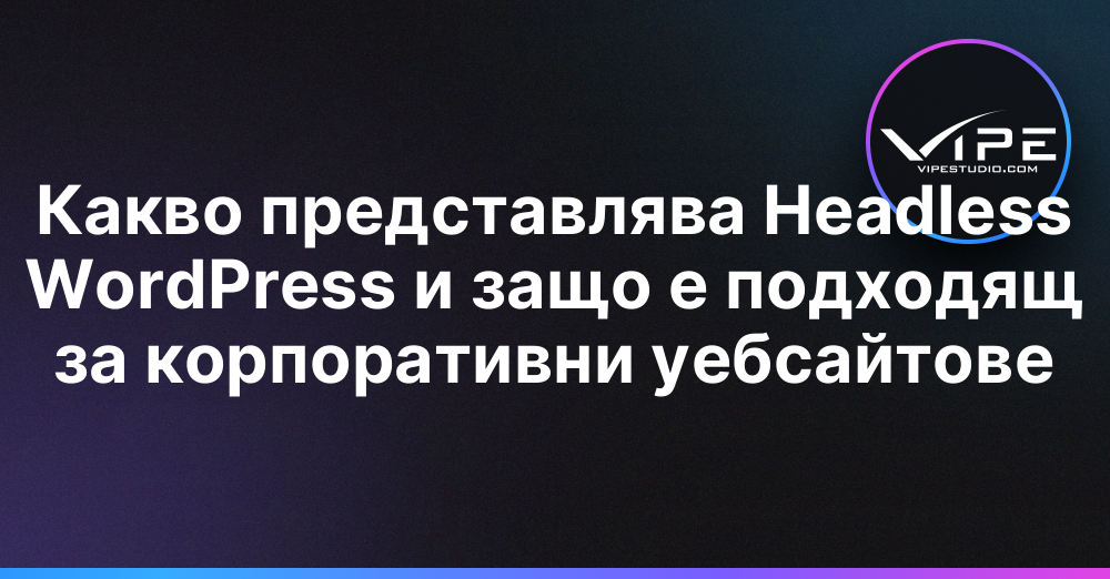 Какво представлява Headless WordPress и защо е подходящ за корпоративни уебсайтове