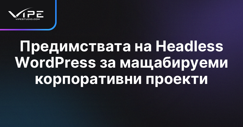 Предимствата на Headless WordPress за мащабируеми корпоративни проекти
