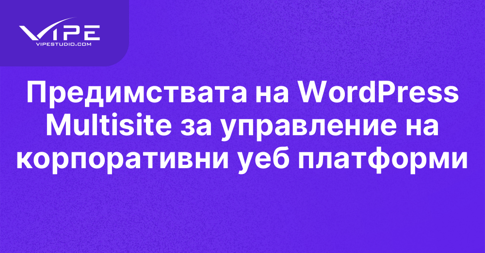 Предимствата на WordPress Multisite за управление на корпоративни уеб платформи
