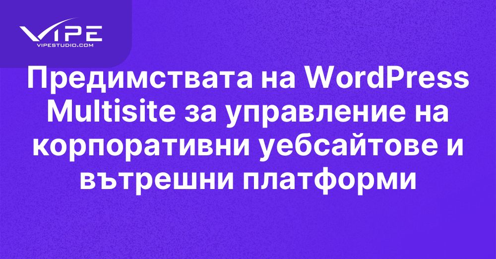 Предимствата на WordPress Multisite за управление на корпоративни уебсайтове и вътрешни платформи