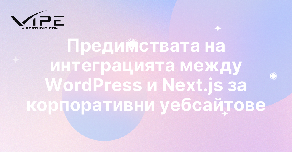 Предимствата на интеграцията между WordPress и Next.js за корпоративни уебсайтове