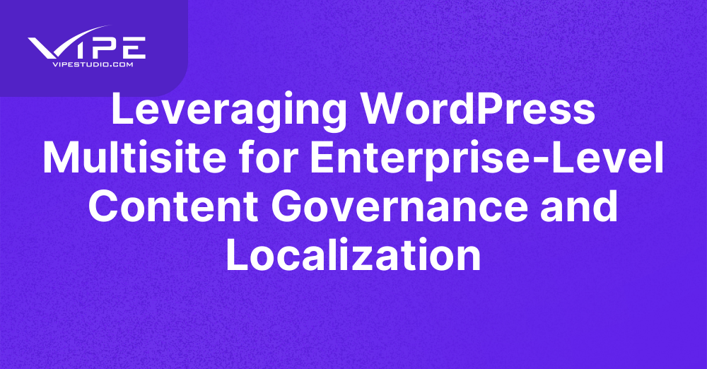 Leveraging WordPress Multisite for Enterprise-Level Content Governance and Localization