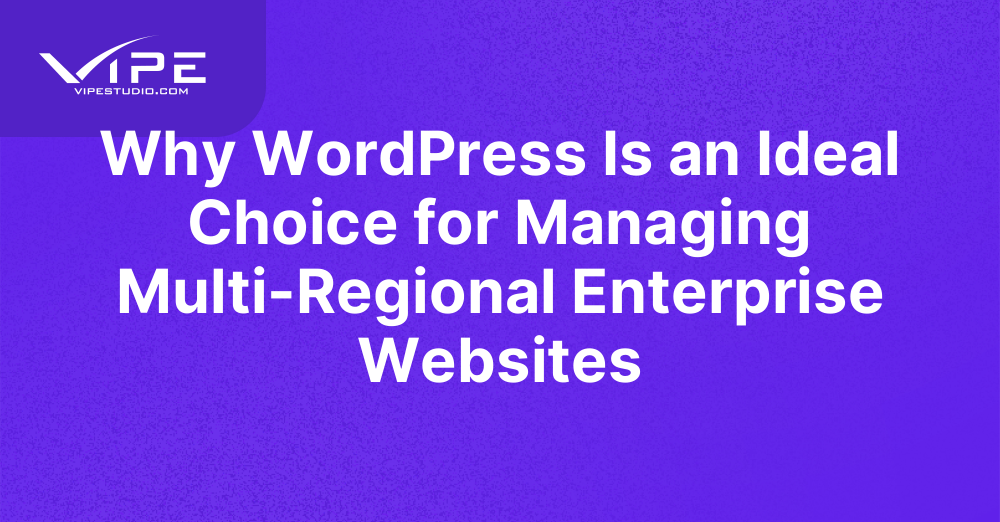 Why WordPress Is an Ideal Choice for Managing Multi-Regional Enterprise Websites