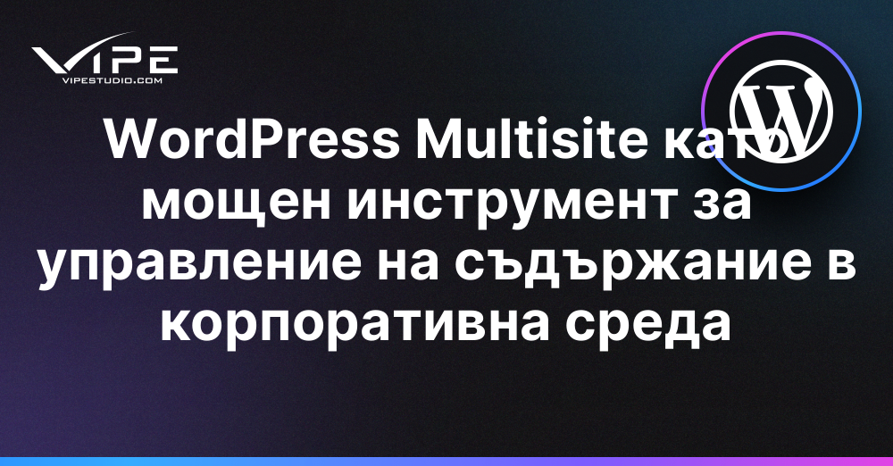 WordPress Multisite като мощен инструмент за управление на съдържание в корпоративна среда