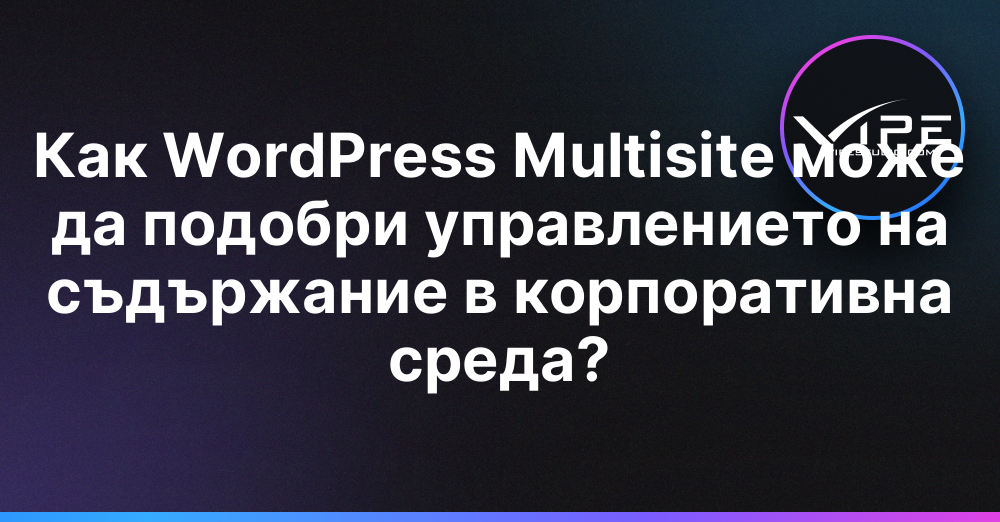 Как WordPress Multisite може да подобри управлението на съдържание в корпоративна среда?