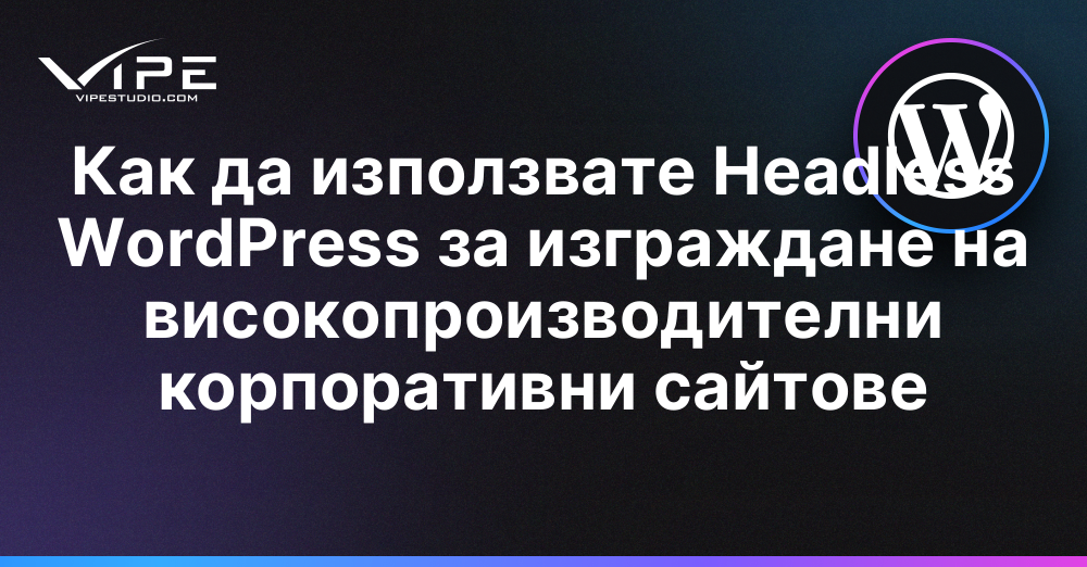 Как да използвате Headless WordPress за изграждане на високопроизводителни корпоративни сайтове