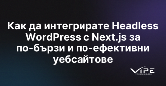 Как да интегрирате Headless WordPress с Next.js за по-бързи и по-ефективни уебсайтове