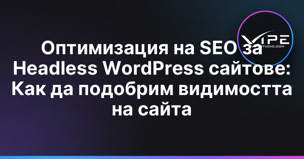 Оптимизация на SEO за Headless WordPress сайтове: Как да подобрим видимостта на сайта