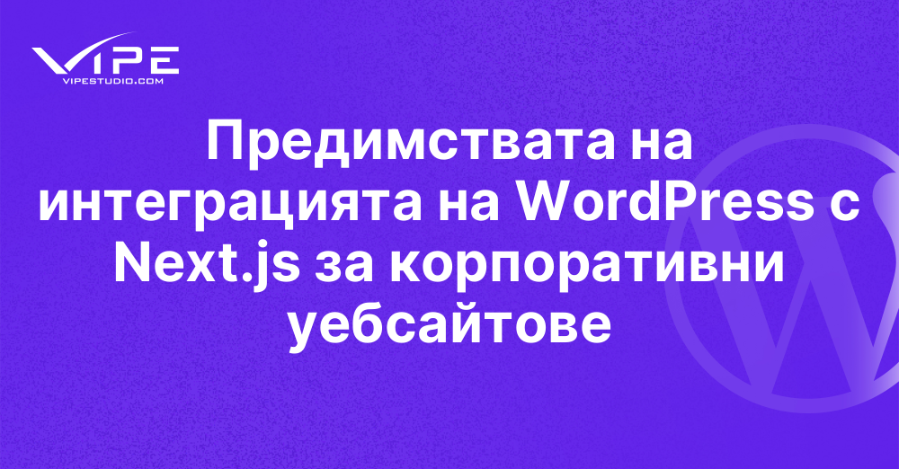Предимствата на интеграцията на WordPress с Next.js за корпоративни уебсайтове