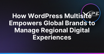 How WordPress Multisite Empowers Global Brands to Manage Regional Digital Experiences