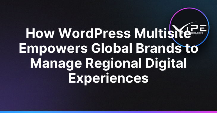 How WordPress Multisite Empowers Global Brands to Manage Regional Digital Experiences