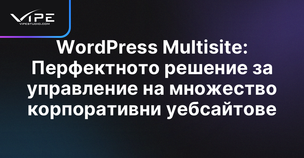 WordPress Multisite: Перфектното решение за управление на множество корпоративни уебсайтове