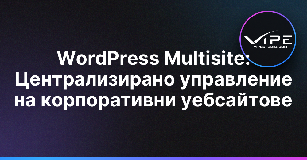 WordPress Multisite: Централизирано управление на корпоративни уебсайтове
