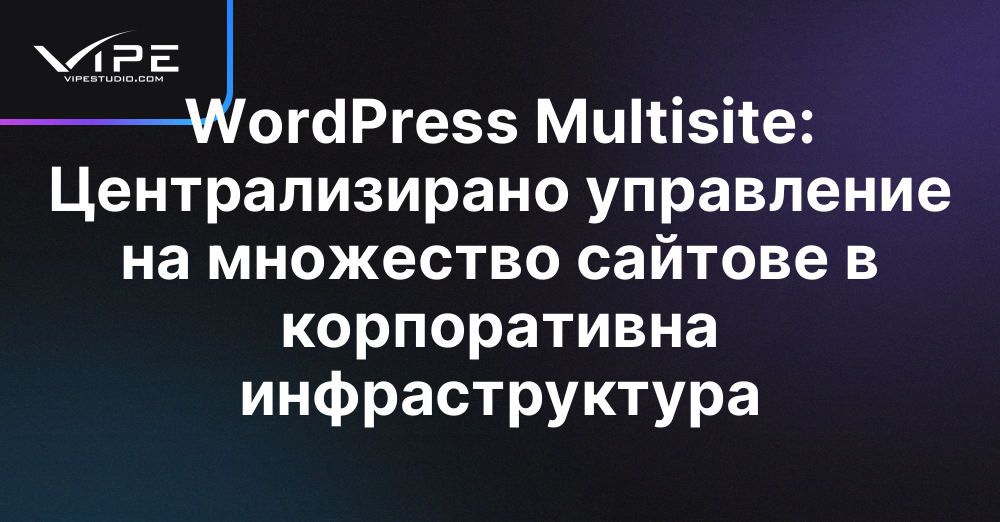 WordPress Multisite: Централизирано управление на множество сайтове в корпоративна инфраструктура