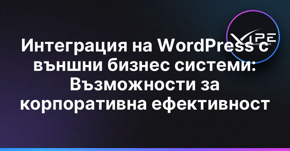 Интеграция на WordPress с външни бизнес системи: Възможности за корпоративна ефективност