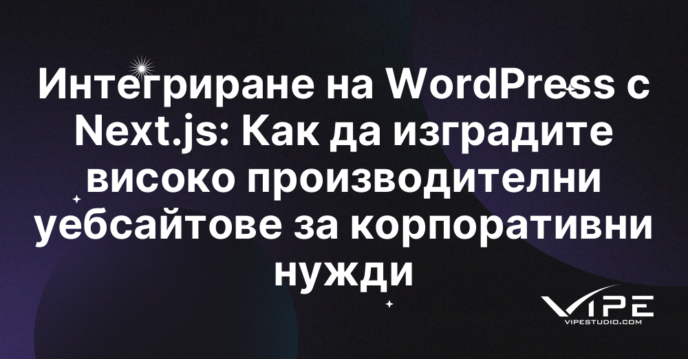 Интегриране на WordPress с Next.js: Как да изградите високо производителни уебсайтове за корпоративни нужди