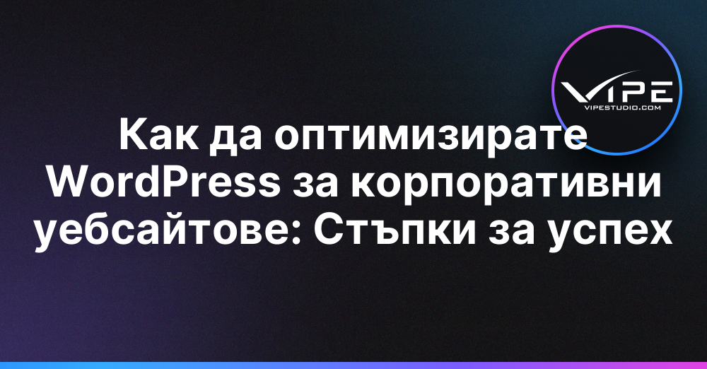Как да оптимизирате WordPress за корпоративни уебсайтове: Стъпки за успех