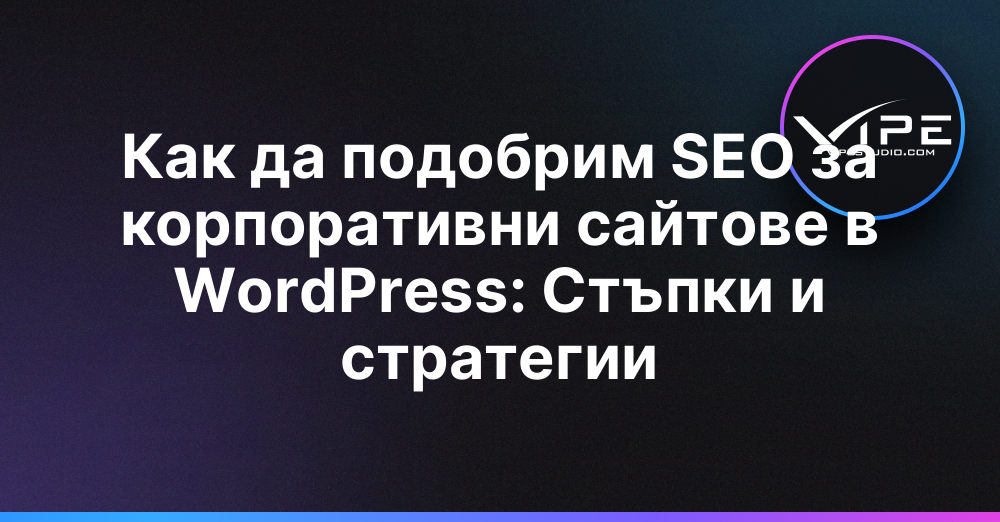 Как да подобрим SEO за корпоративни сайтове в WordPress: Стъпки и стратегии