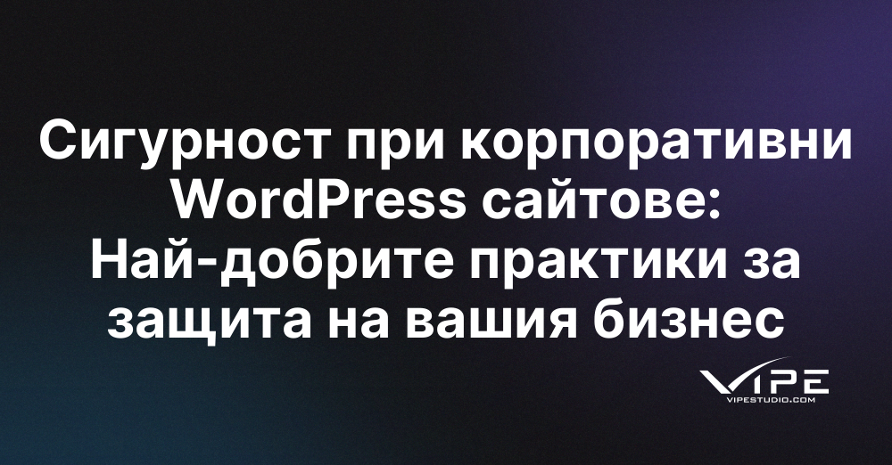 Сигурност при корпоративни WordPress сайтове: Най-добрите практики за защита на вашия бизнес