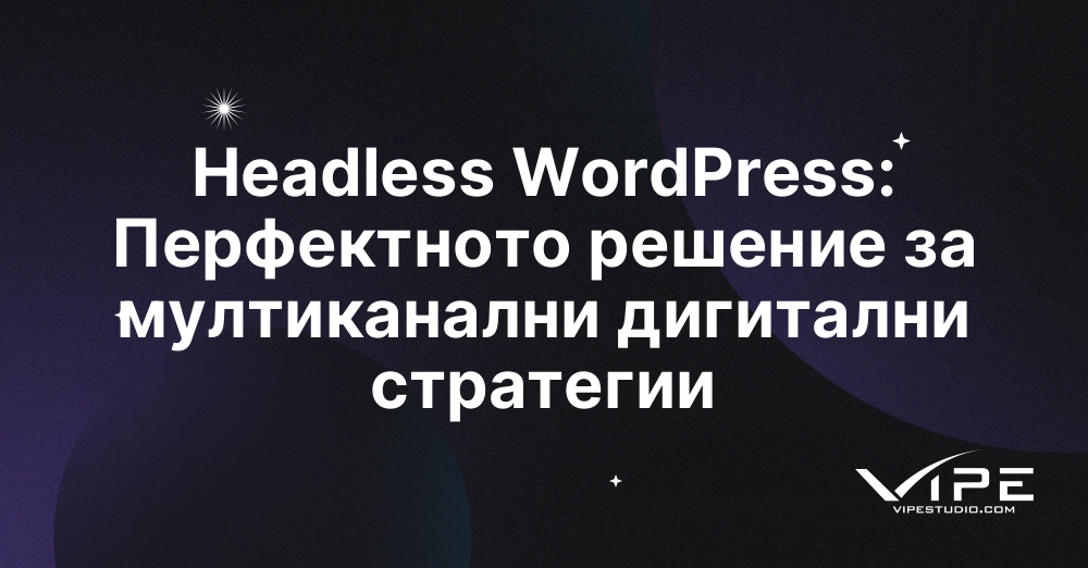 Headless WordPress: Перфектното решение за мултиканални дигитални стратегии