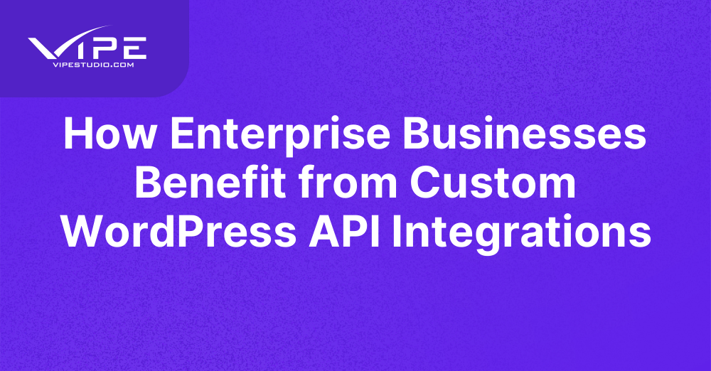 How Enterprise Businesses Benefit from Custom WordPress API Integrations