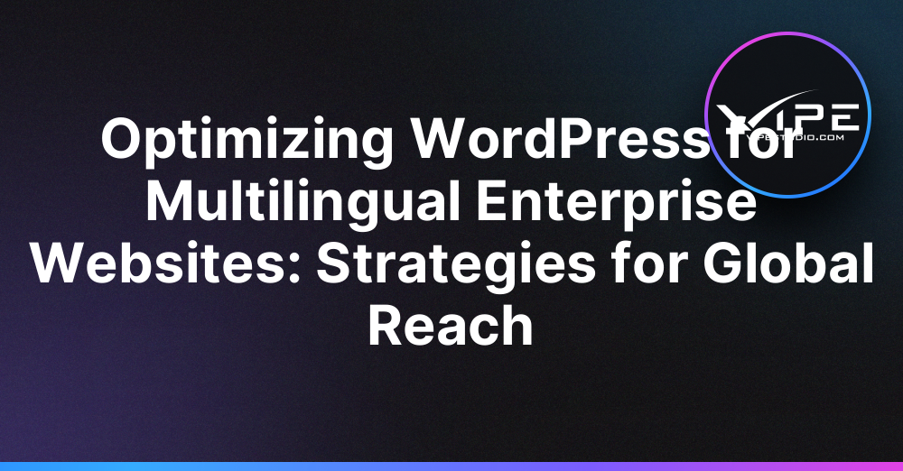 Optimizing WordPress for Multilingual Enterprise Websites: Strategies for Global Reach