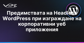 Предимствата на Headless WordPress при изграждане на корпоративни уеб приложения