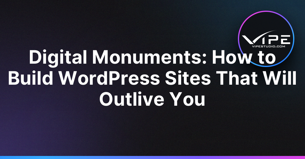 Digital Monuments: How to Build WordPress Sites That Will Outlive You