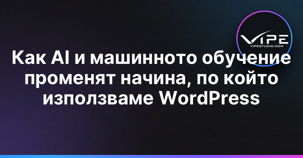 Как AI и машинното обучение променят начина, по който използваме WordPress