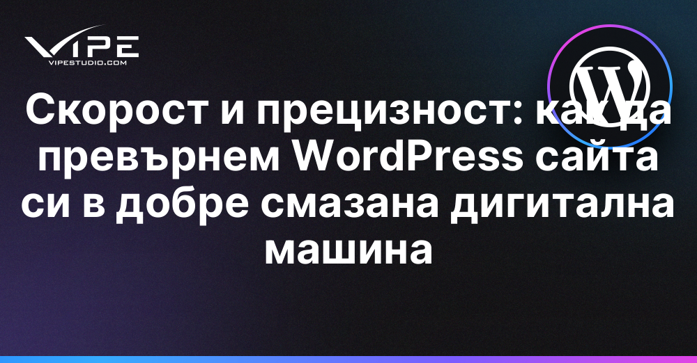 Скорост и прецизност: как да превърнем WordPress сайта си в добре смазана дигитална машина