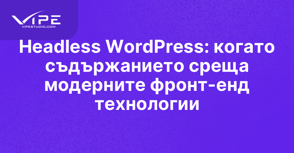 Headless WordPress: когато съдържанието среща модерните фронт-енд технологии