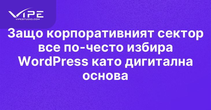 Защо корпоративният сектор все по-често избира WordPress като дигитална основа