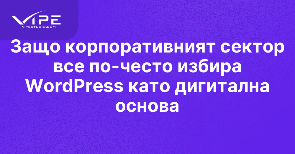 Защо корпоративният сектор все по-често избира WordPress като дигитална основа