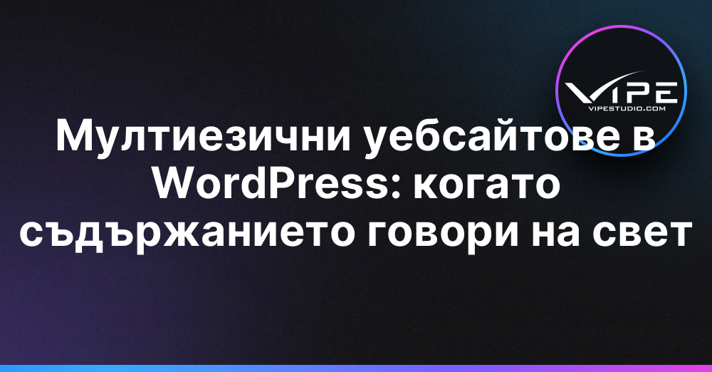 Мултиезични уебсайтове в WordPress: когато съдържанието говори на свет