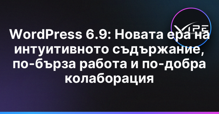 WordPress 6.9: Новата ера на интуитивното съдържание, по-бърза работа и по-добра колаборация