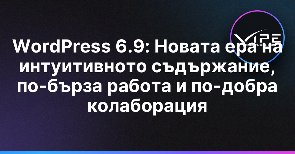 WordPress 6.9: Новата ера на интуитивното съдържание, по-бърза работа и по-добра колаборация